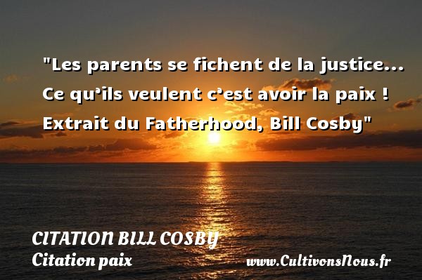 Les parents se fichent de la justice... Ce qu’ils veulent c’est avoir la paix !   Extrait du Fatherhood, Bill Cosby   Une citation sur la Paix CITATION BILL COSBY - Citation paix