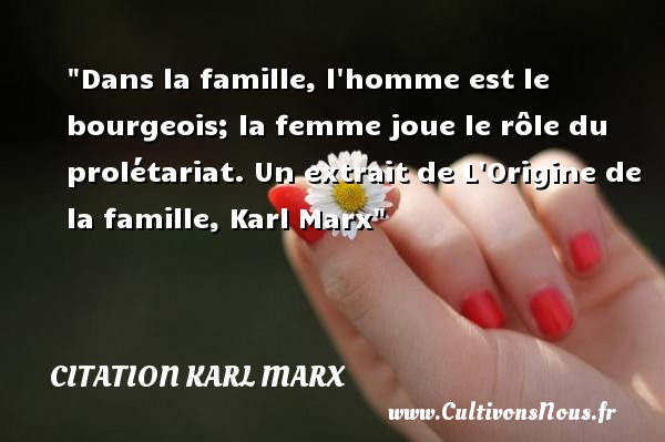 Dans la famille, l homme est le bourgeois; la femme joue le rôle du prolétariat.  Un extrait de L Origine de la famille, Karl Marx   Une citation famille CITATION KARL MARX