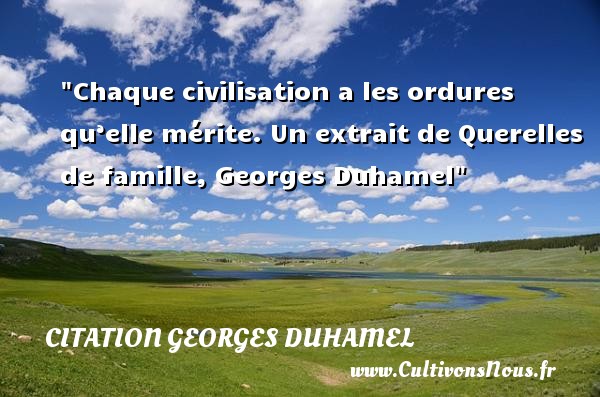 Chaque civilisation a les ordures qu’elle mérite.  Un extrait de Querelles de famille, Georges Duhamel   Une citation famille CITATION GEORGES DUHAMEL
