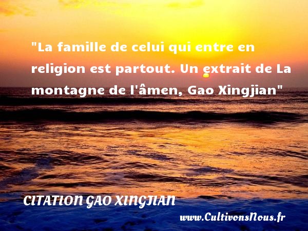 La famille de celui qui entre en religion est partout.  Un extrait de La montagne de l âmen, Gao Xingjian   Une citation famille CITATION GAO XINGJIAN