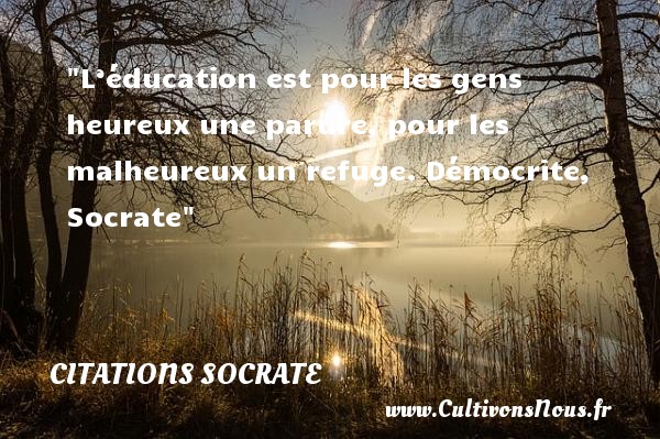 L’éducation est pour les gens heureux une parure, pour les malheureux un refuge.  Démocrite, Socrate   Une citation sur l éducation CITATIONS SOCRATE - Citation éducation