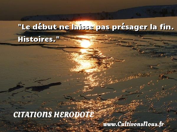 Le début ne laisse pas présager la fin.  Histoires. Une citation sur Herodote CITATIONS HERODOTE - Citation age