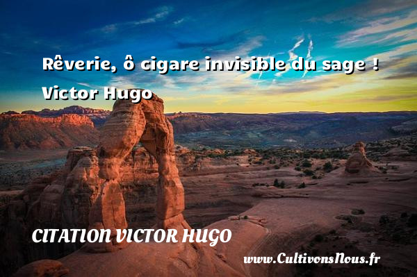 Rêverie, ô cigare invisible du sage !   Victor Hugo CITATION VICTOR HUGO