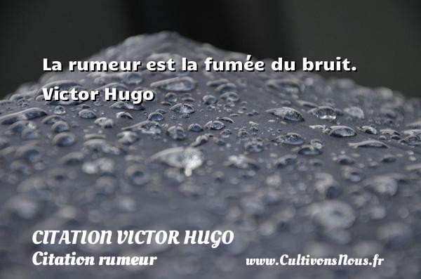 La rumeur est la fumée du bruit.   Victor Hugo CITATION VICTOR HUGO - Citation rumeur