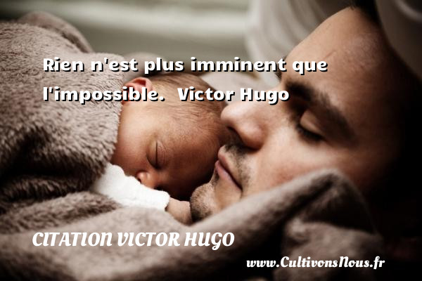 Rien n est plus imminent que l impossible.   Victor Hugo CITATION VICTOR HUGO
