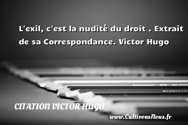 L exil, c est la nudité du droit .  Extrait de sa Correspondance. Victor Hugo CITATION VICTOR HUGO