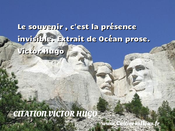 Le souvenir , c est la présence invisible.  Extrait de Océan prose. Victor Hugo CITATION VICTOR HUGO