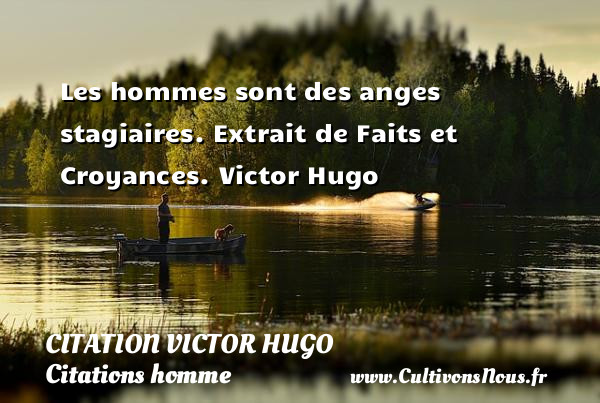 Les hommes sont des anges stagiaires.  Extrait de Faits et Croyances. Victor Hugo CITATION VICTOR HUGO - Citations homme