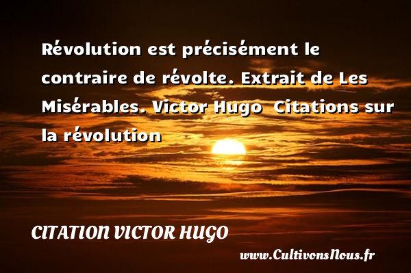 Révolution est précisément le contraire de révolte.  Extrait de Les Misérables. Victor Hugo   Citations sur la révolution CITATION VICTOR HUGO