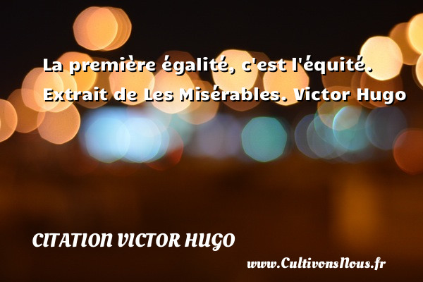 La première égalité, c est l équité.   Extrait de Les Misérables. Victor Hugo CITATION VICTOR HUGO