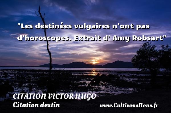 Les destinées vulgaires n ont pas d horoscopes.  Extrait d  Amy Robsart. Citations de Victor Hugo CITATION VICTOR HUGO - Citation destin