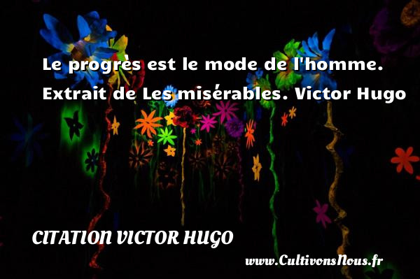 Le progrès est le mode de l homme.  Extrait de Les misérables. Victor Hugo CITATION VICTOR HUGO
