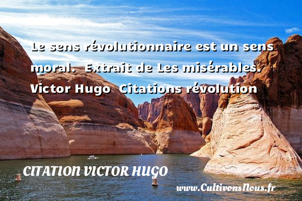 Le sens révolutionnaire est un sens moral.   Extrait de Les misérables. Victor Hugo   Citations révolution CITATION VICTOR HUGO