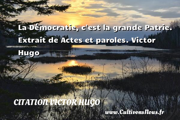 La Démocratie, c est la grande Patrie.  Extrait de Actes et paroles. Victor Hugo CITATION VICTOR HUGO