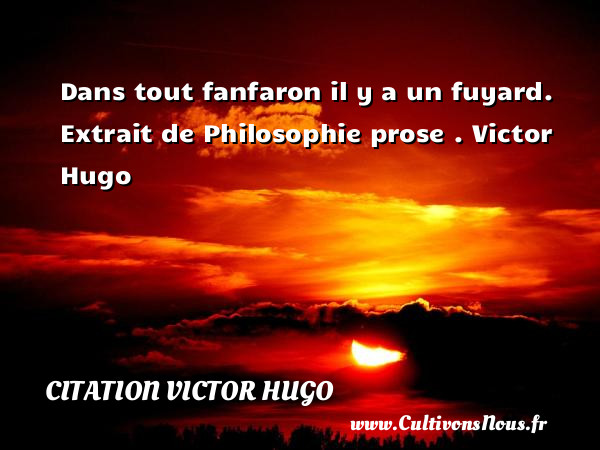 Dans tout fanfaron il y a un fuyard.  Extrait de Philosophie prose . Victor Hugo CITATION VICTOR HUGO