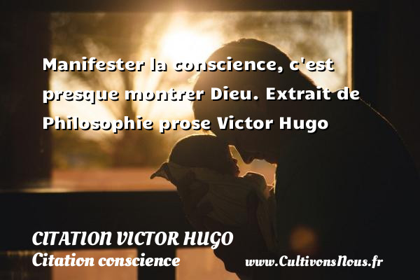 Manifester la conscience, c est presque montrer Dieu.  Extrait de Philosophie prose Victor Hugo CITATION VICTOR HUGO - Citation conscience