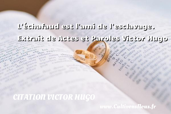 L échafaud est l ami de l esclavage.  Extrait de Actes et Paroles Victor Hugo CITATION VICTOR HUGO