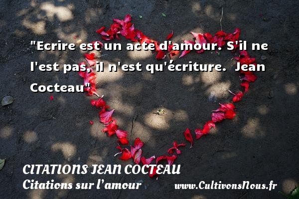 Ecrire est un acte d amour. S il ne l est pas, il n est qu écriture.   Jean Cocteau   Une citation sur l amour    CITATIONS JEAN COCTEAU - Citations sur l’amour