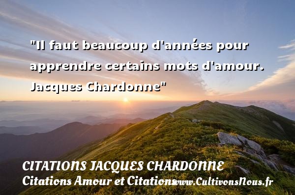 Il faut beaucoup d années pour apprendre certains mots d amour.   Jacques Chardonne CITATIONS JACQUES CHARDONNE - Citations Amour et Citations