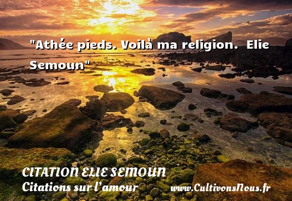 Athée pieds. Voilà ma religion.    Elie Semoun   Une citation sur l amour CITATION ELIE SEMOUN - Citations sur l’amour