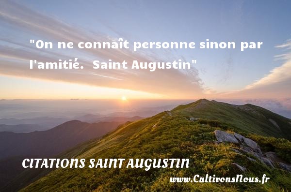 On ne connaît personne sinon par l amitié.   Saint Augustin   Une citation sur l amitié CITATIONS SAINT AUGUSTIN - Citation Amitié