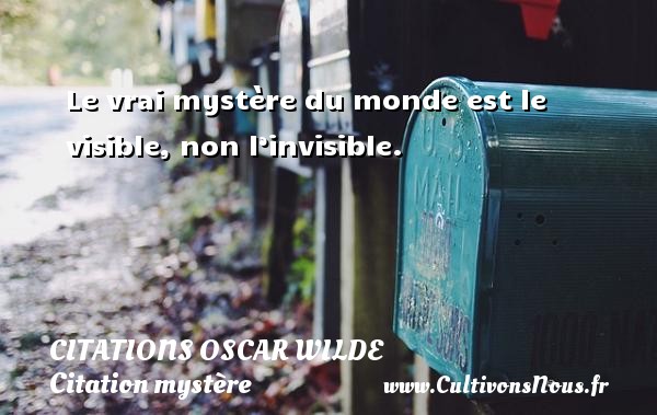 Le vrai mystère du monde est le visible, non l’invisible.   Une citation d Oscar Wilde CITATIONS OSCAR WILDE - Citation mystère