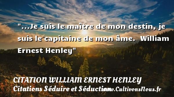 ...Je suis le maître de mon destin, je suis le capitaine de mon âme.   William Ernest Henley   Une citation sur séduire et séduction           CITATION WILLIAM ERNEST HENLEY - Citations Séduire et Séduction