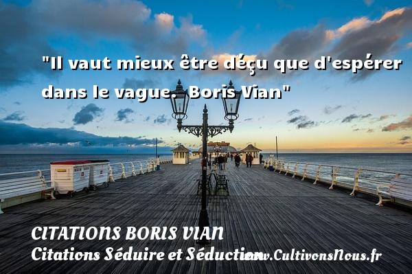 Il vaut mieux être déçu que d espérer dans le vague.   Boris Vian   Une citation sur séduire et séduction    CITATIONS BORIS VIAN - Citations Séduire et Séduction