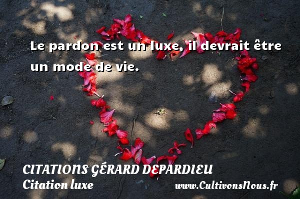 Le pardon est un luxe, il devrait être un mode de vie.   Une citation de Gérard Depardieu    CITATIONS GÉRARD DEPARDIEU - Citations Gérard Depardieu - Citation luxe - Citation pardon