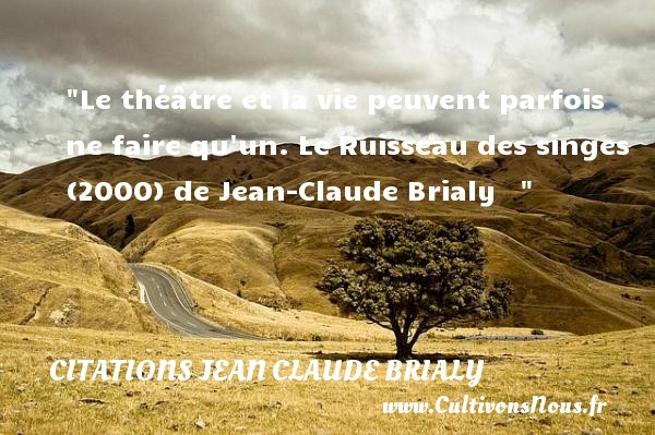 Le théâtre et la vie peuvent parfois ne faire qu un.  Le Ruisseau des singes (2000) de Jean-Claude Brialy     CITATIONS JEAN CLAUDE BRIALY