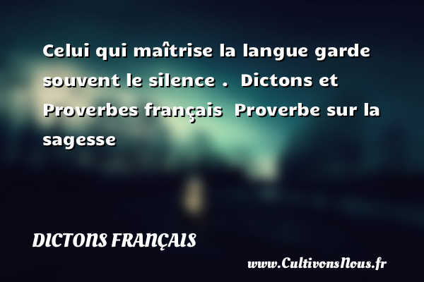 Celui qui maîtrise la langue garde souvent le silence .   Dictons et Proverbes français   Proverbe sur la sagesse      DICTONS FRANÇAIS - Dictons français