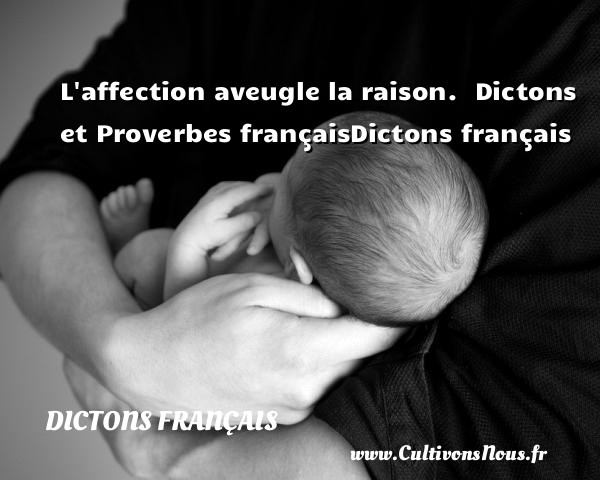 L affection aveugle la raison.   Dictons et Proverbes françaisDictons français Un dicton DICTONS FRANÇAIS