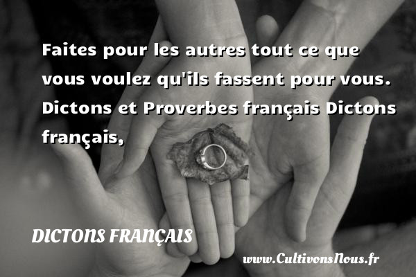 Faites pour les autres tout ce que vous voulez qu ils fassent pour vous.  Dictons et Proverbes français  Dictons français, Un dicton DICTONS FRANÇAIS