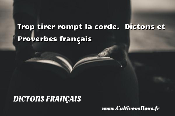 Trop tirer rompt la corde.   Dictons et Proverbes français DICTONS FRANÇAIS - Dictons français