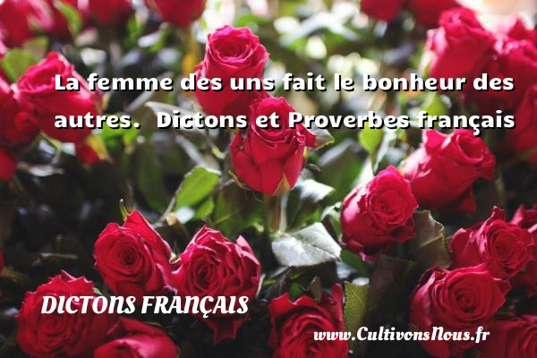 La femme des uns fait le bonheur des autres.   Dictons et Proverbes français DICTONS FRANÇAIS - Dictons français