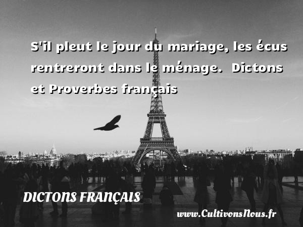 S il pleut le jour du mariage, les écus rentreront dans le ménage.   Dictons et Proverbes français DICTONS FRANÇAIS - Dictons français