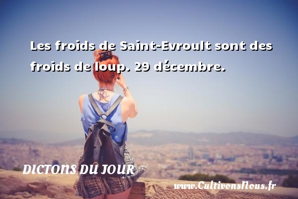 Les froids de Saint-Evroult sont des froids de loup.  29 décembre. Un dicton français DICTONS DU JOUR