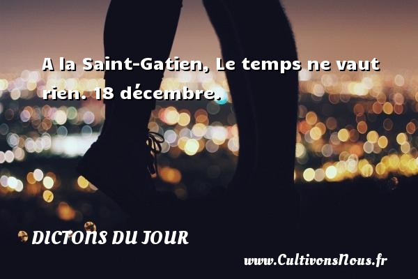 A la Saint-Gatien, Le temps ne vaut rien.   Dicton du 18 décembre.   Un dicton du jour DICTONS DU JOUR