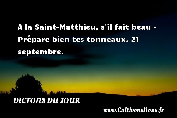 A la Saint-Matthieu, s il fait beau - Prépare bien tes tonneaux.  21 septembre. Un dicton français DICTONS DU JOUR