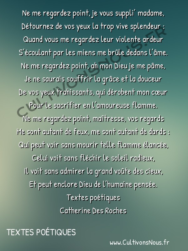  Poésies Catherine Des Roches - Textes poétiques - Ne me regardez point je vous suppli’ madame -  Ne me regardez point, je vous suppli’ madame, Détournez de vos yeux la trop vive splendeur :