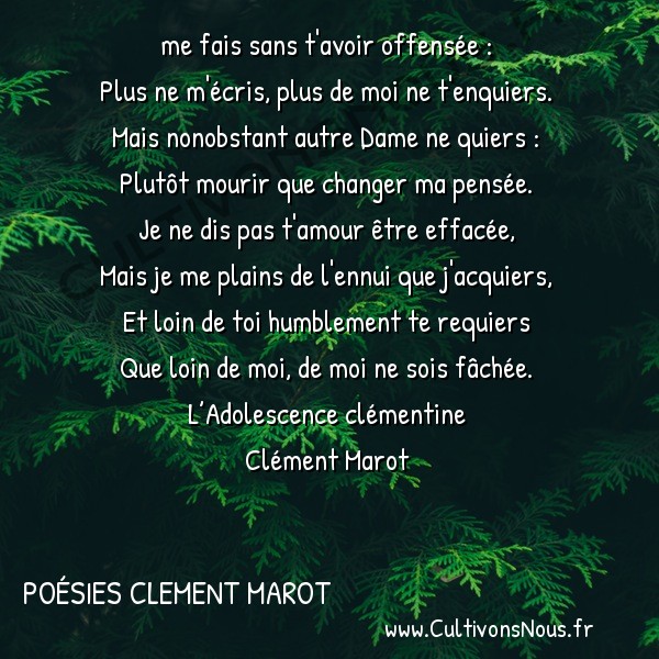  Poésies Clement Marot - L'Adolescence clémentine - Languir me fais sans t’avoir offensée -  me fais sans t'avoir offensée : Plus ne m'écris, plus de moi ne t'enquiers.