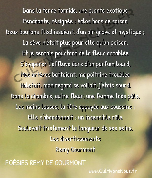  Poésies Remy de Gourmont - Les divertissements - Dans la terre torride… -  Dans la terre torride, une plante exotique Penchante, résignée : éclos hors de saison