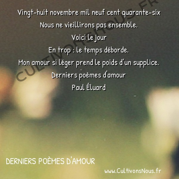  Poésie Paul Eluard - Derniers poèmes d'amour - Vingt-huit novembre mil neuf cent quarante-six -  Vingt-huit novembre mil neuf cent quarante-six Nous ne vieillirons pas ensemble.
