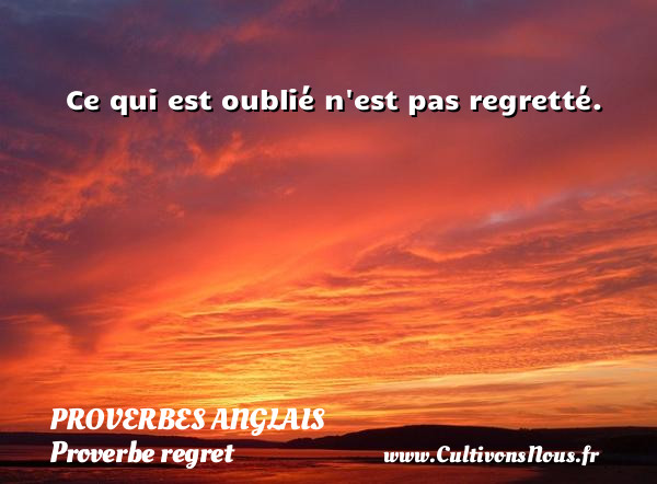 Ce qui est oublié n est pas regretté.  Un proverbe anglais PROVERBES ANGLAIS - Proverbe regret - Proverbe rencontre