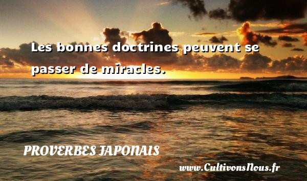 Les bonnes doctrines peuvent se passer de miracles.   Un proverbe japonais PROVERBES JAPONAIS