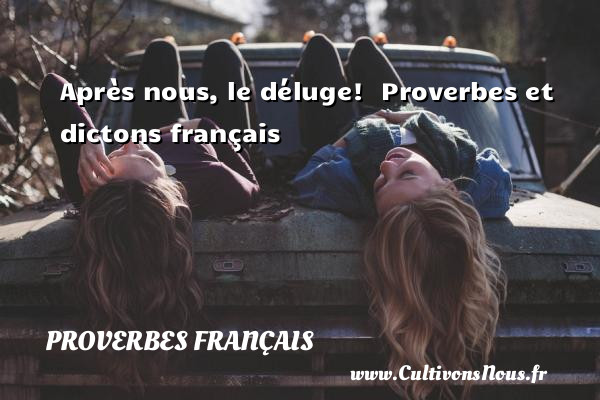 Après nous, le déluge!   Proverbes et dictons français PROVERBES FRANÇAIS - Proverbes français