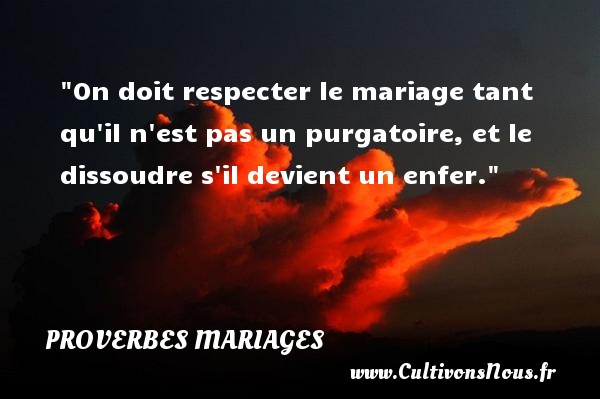 On doit respecter le mariage tant qu il n est pas un purgatoire, et le dissoudre s il devient un enfer.   Un proverbe anglais   Un proverbe sur le mariage PROVERBES ANGLAIS - Proverbes mariage