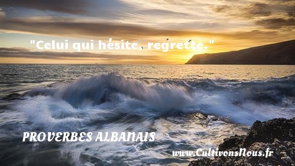 Celui qui hésite, regrette. Un Proverbe Albanie PROVERBES ALBANAIS - Proverbe regret