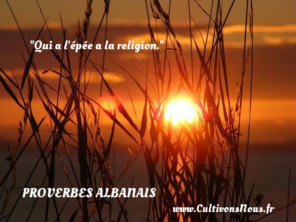 Qui a l épée a la religion. Un Proverbe Albanie PROVERBES ALBANAIS