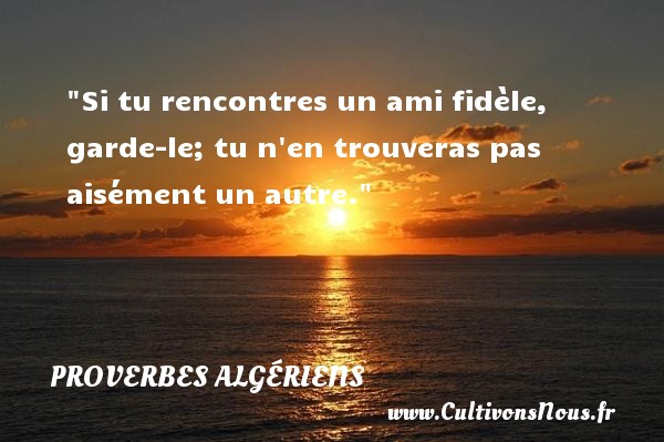 Si tu rencontres un ami fidèle, garde-le; tu n en trouveras pas aisément un autre. Un Proverbe Algérien PROVERBES ALGÉRIENS - Proverbes Algériens - Proverbe fidèle - Proverbes philosophiques